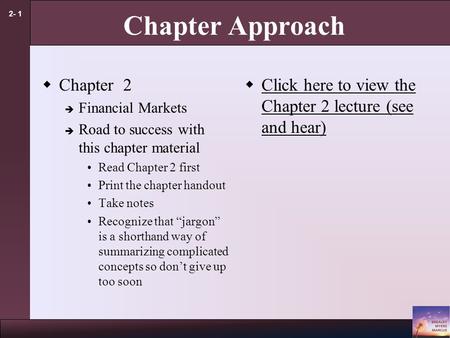 2- 1 Chapter Approach  Chapter 2  Financial Markets  Road to success with this chapter material Read Chapter 2 first Print the chapter handout Take.