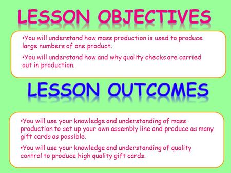 You will understand how mass production is used to produce large numbers of one product. You will understand how and why quality checks are carried out.