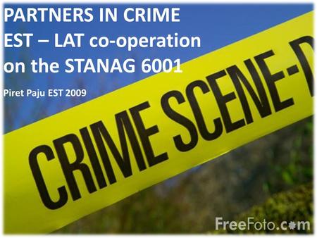 PARTNERS IN CRIME EST – LAT co-operation on the STANAG 6001 Piret Paju EST 2009.