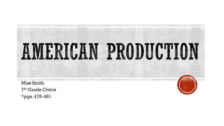 Miss Smith 7 th Grade Civics *pgs. 476-481.  Produced by a country’s economy  Goods- manufactured items that consumers can buy and own  Services- products.