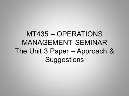 MT435 – OPERATIONS MANAGEMENT SEMINAR The Unit 3 Paper – Approach & Suggestions.