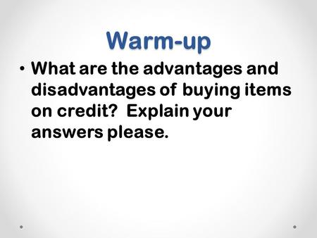 Warm-up What are the advantages and disadvantages of buying items on credit? Explain your answers please.