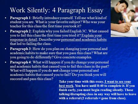 Work Silently: 4 Paragraph Essay Paragraph 1: Briefly introduce yourself. Tell me what kind of student you are. What is your favorite subject? Who was.