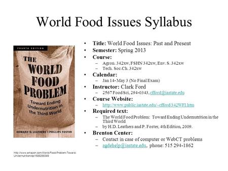 World Food Issues Syllabus Title: World Food Issues: Past and Present Semester: Spring 2013 Course: –Agron. 342xw, FSHN 342xw, Env. S. 342xw –Tech. Soc.Ch.