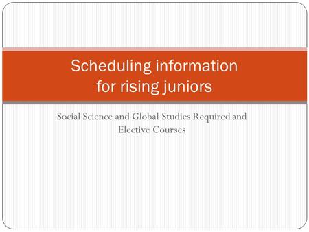 Social Science and Global Studies Required and Elective Courses Scheduling information for rising juniors.