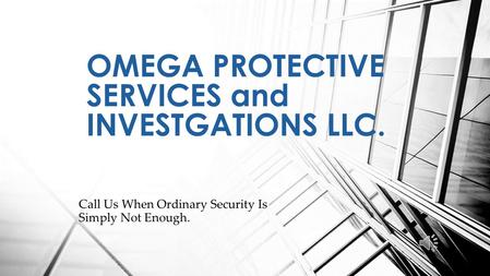 Call Us When Ordinary Security Is Simply Not Enough. OMEGA PROTECTIVE SERVICES and INVESTGATIONS LLC.