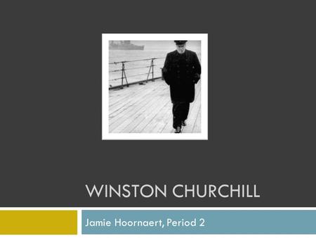 WINSTON CHURCHILL Jamie Hoornaert, Period 2. A Man of Action Winston Churchill became Prime Minister of Great Britain in 1939. He then led his people.