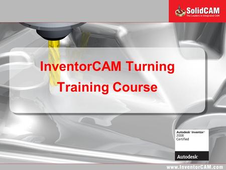 InventorCAM Turning Training Course. InventorCAM Turning Training Course Introduction and Basic Concepts CAM-Part Definition Turning Operations Advanced.