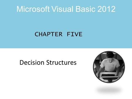 Microsoft Visual Basic 2012 CHAPTER FIVE Decision Structures.