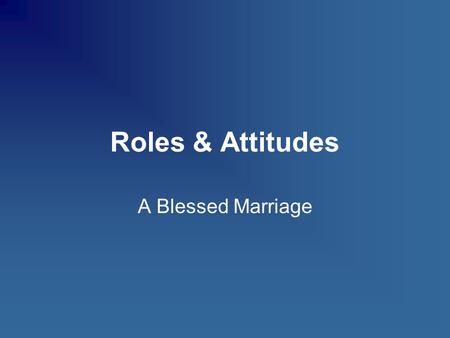 Roles & Attitudes A Blessed Marriage. Husband’s Roles One Who Provides: – Physical Needs (Gen 2:15; 3:17-19; 1 Tim 5:8) – Spiritual Needs (Gen 18:19;