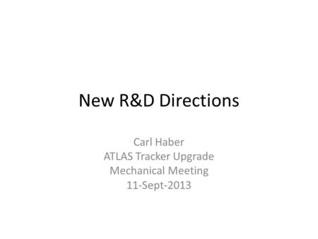 New R&D Directions Carl Haber ATLAS Tracker Upgrade Mechanical Meeting 11-Sept-2013.