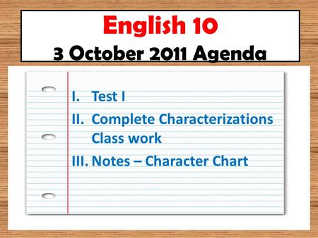 English 10 3 October 2011 Agenda I.Test I II.Complete Characterizations Class work III.Notes – Character Chart.