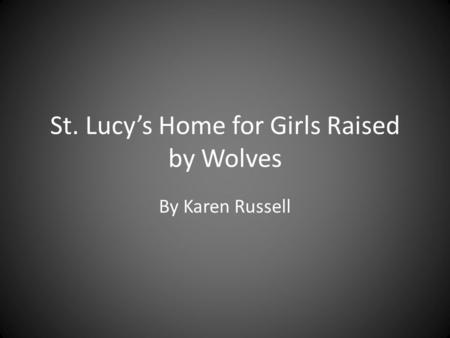 St. Lucy’s Home for Girls Raised by Wolves By Karen Russell.