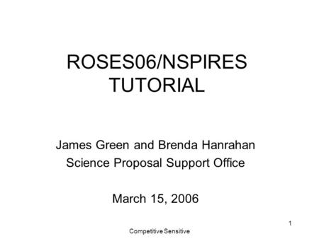 Competitive Sensitive 1 ROSES06/NSPIRES TUTORIAL James Green and Brenda Hanrahan Science Proposal Support Office March 15, 2006.