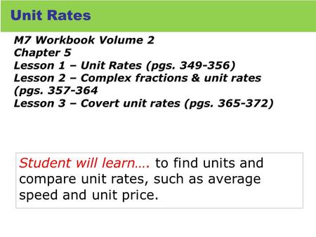 Student will learn…. to find units and compare unit rates, such as average speed and unit price. Course 2 Rates M7 Workbook Volume 2 Chapter 5 Lesson 1.