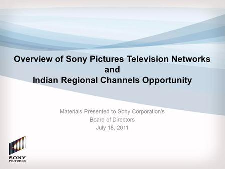 Overview of Sony Pictures Television Networks and Indian Regional Channels Opportunity Materials Presented to Sony Corporation’s Board of Directors July.