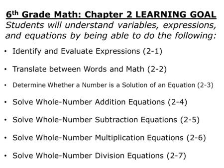 6 th Grade Math: Chapter 2 LEARNING GOAL Students will understand variables, expressions, and equations by being able to do the following: Identify and.