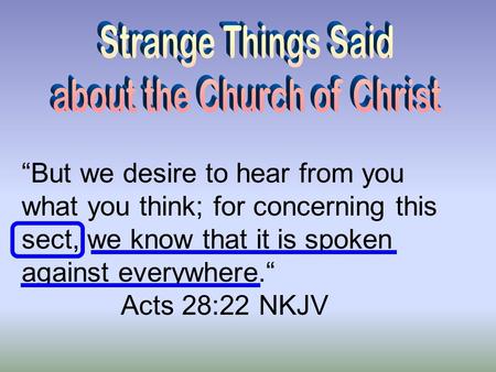 “But we desire to hear from you what you think; for concerning this sect, we know that it is spoken against everywhere.“ Acts 28:22 NKJV.