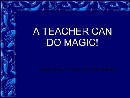 A TEACHER CAN DO MAGIC! DEDICATED TO ALL THE TEACHERS!