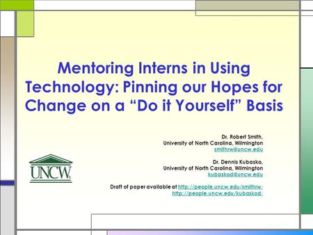 Mentoring Interns in Using Technology: Pinning our Hopes for Change on a “Do it Yourself” Basis Dr. Robert Smith, University of North Carolina, Wilmington.