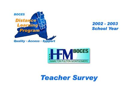 .. HFM Distance Learning Project Teacher Survey 2002 – 2003 School Year BOCES Distance Learning Program Quality Access Support.