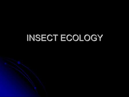 INSECT ECOLOGY. focus on interaction of pop diff sp of insects with each other and with plants, animal & physical factors focus on interaction of pop.