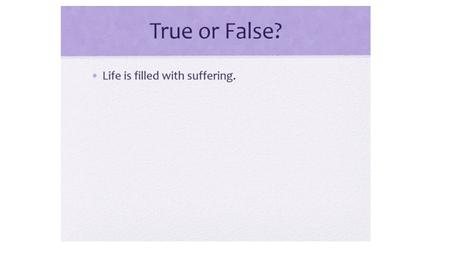 TRUE OR FALSE? If people stopped wanting things, like power and pleasure, they would stop suffering.