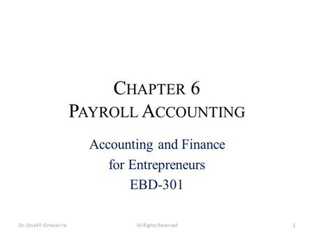 C HAPTER 6 P AYROLL A CCOUNTING Accounting and Finance for Entrepreneurs EBD-301 Dr. David P. EchevarriaAll Rights Reserved1.