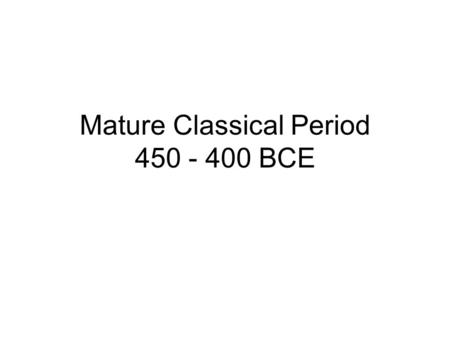 Mature Classical Period 450 - 400 BCE. Conflict between Sparta and Athens (Peloponnesian Wars) ended with the defeat of Athens. 461 - 445 and 431 - 404.