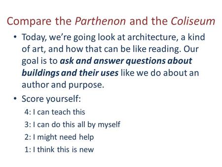 Compare the Parthenon and the Coliseum Today, we’re going look at architecture, a kind of art, and how that can be like reading. Our goal is to ask and.