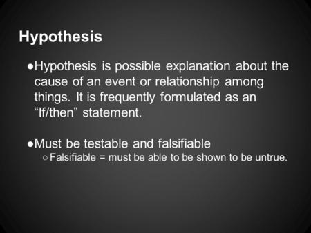 Hypothesis ●Hypothesis is possible explanation about the cause of an event or relationship among things. It is frequently formulated as an “If/then” statement.