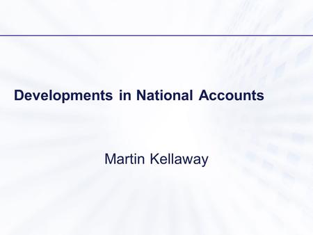 Developments in National Accounts Martin Kellaway.