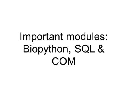 Important modules: Biopython, SQL & COM. Information sources  python.org  tutor list (for beginners), the Python Package index, on-line help, tutorials,