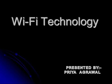 Wi-Fi Technology PRESENTED BY:- PRIYA AGRAWAL.