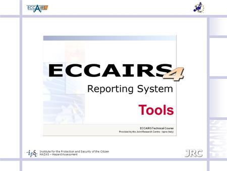 Institute for the Protection and Security of the Citizen HAZAS – Hazard Assessment ECCAIRS Technical Course Provided by the Joint Research Centre - Ispra.