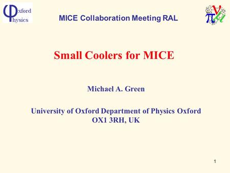 1 Small Coolers for MICE Michael A. Green University of Oxford Department of Physics Oxford OX1 3RH, UK MICE Collaboration Meeting RAL.