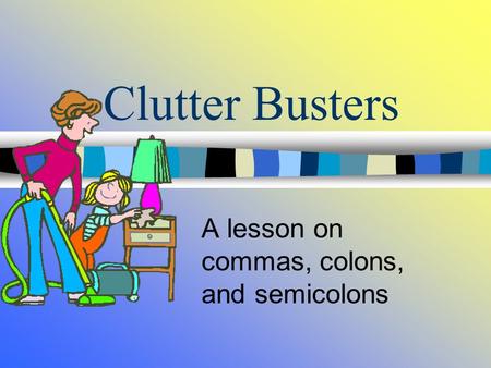 Clutter Busters A lesson on commas, colons, and semicolons.