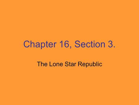 Chapter 16, Section 3. The Lone Star Republic. The Republic of Texas President – Sam Houston Vice President - Mirabeau Lamar Capital - Houston.