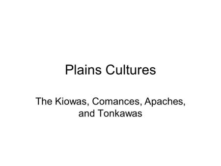 Plains Cultures The Kiowas, Comances, Apaches, and Tonkawas.