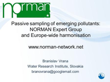 Passive sampling of emerging pollutants: NORMAN Expert Group and Europe-wide harmonisation www.norman-network.net Branislav Vrana Water Research Institute,