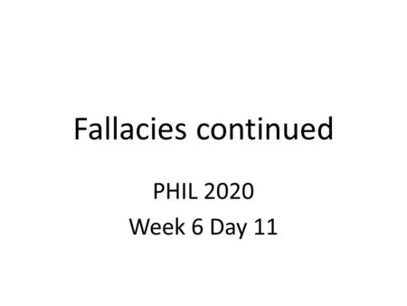 Fallacies continued PHIL 2020 Week 6 Day 11.