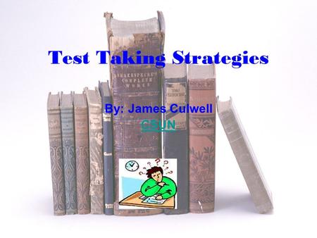 Test Taking Strategies By: James Culwell CSUN Importance of Strategies Knowing your test Proper preparation Hints during test Hints after test What to.