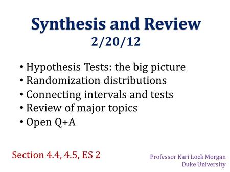 Synthesis and Review 2/20/12 Hypothesis Tests: the big picture Randomization distributions Connecting intervals and tests Review of major topics Open Q+A.
