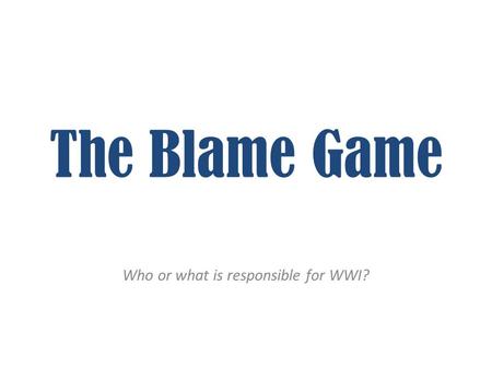 The Blame Game Who or what is responsible for WWI?