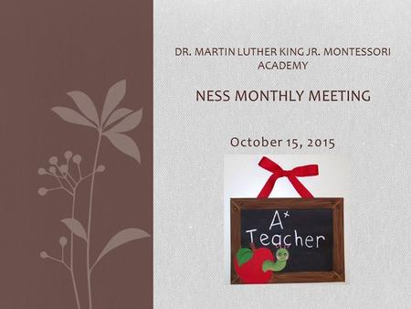 October 15, 2015 DR. MARTIN LUTHER KING JR. MONTESSORI ACADEMY NESS MONTHLY MEETING.