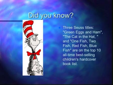 Did you know? Three Seuss titles: Green Eggs and Ham, The Cat in the Hat,  and One Fish, Two Fish, Red Fish, Blue Fish are on the top 10 all-time.