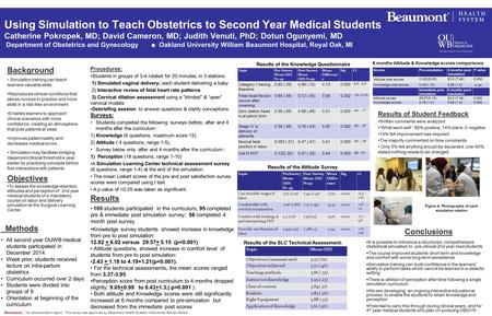 Using Simulation to Teach Obstetrics to Second Year Medical Students Catherine Pokropek, MD; David Cameron, MD; Judith Venuti, PhD; Dotun Ogunyemi, MD.