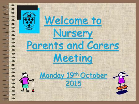 Welcome to Nursery Parents and Carers Meeting Monday 19 th October 2015.