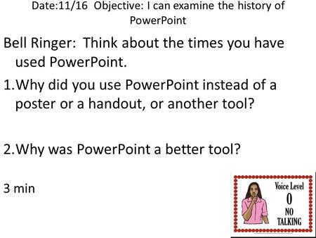 Date:11/16 Objective: I can examine the history of PowerPoint Bell Ringer: Think about the times you have used PowerPoint. 1.Why did you use PowerPoint.