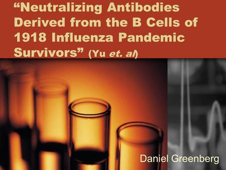 “Neutralizing Antibodies Derived from the B Cells of 1918 Influenza Pandemic Survivors” (Yu et. al) Daniel Greenberg.